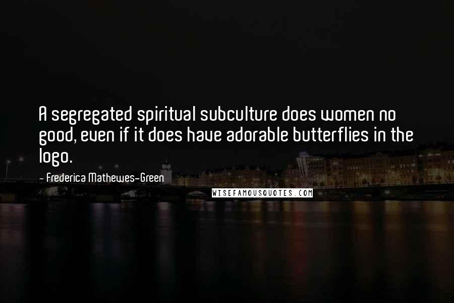 Frederica Mathewes-Green Quotes: A segregated spiritual subculture does women no good, even if it does have adorable butterflies in the logo.