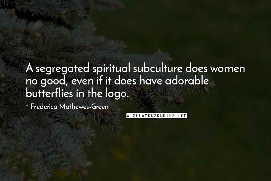 Frederica Mathewes-Green Quotes: A segregated spiritual subculture does women no good, even if it does have adorable butterflies in the logo.