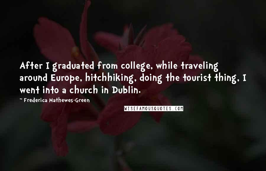 Frederica Mathewes-Green Quotes: After I graduated from college, while traveling around Europe, hitchhiking, doing the tourist thing, I went into a church in Dublin.