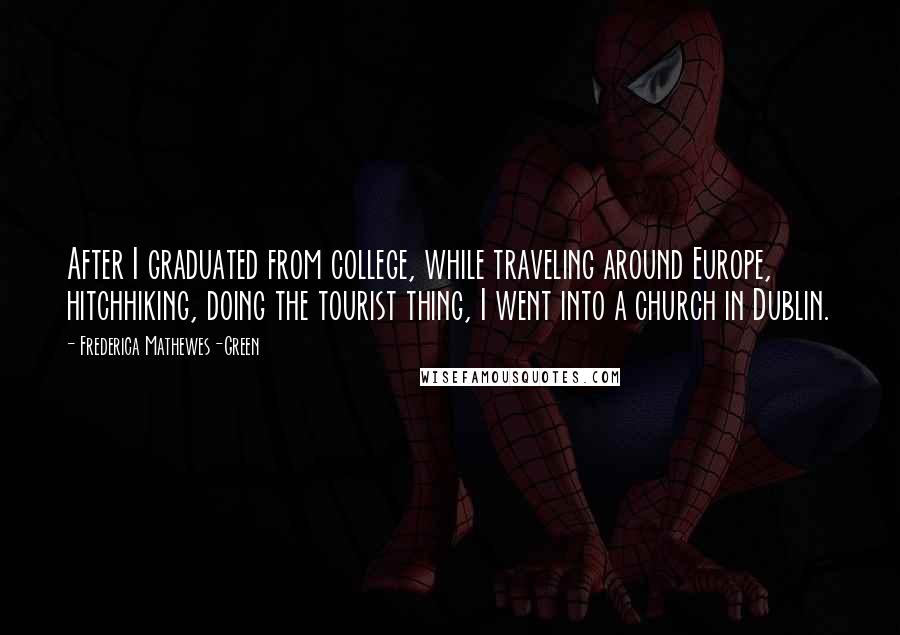 Frederica Mathewes-Green Quotes: After I graduated from college, while traveling around Europe, hitchhiking, doing the tourist thing, I went into a church in Dublin.