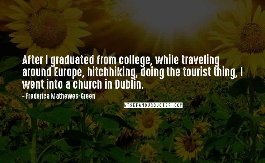 Frederica Mathewes-Green Quotes: After I graduated from college, while traveling around Europe, hitchhiking, doing the tourist thing, I went into a church in Dublin.