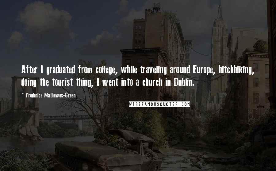 Frederica Mathewes-Green Quotes: After I graduated from college, while traveling around Europe, hitchhiking, doing the tourist thing, I went into a church in Dublin.