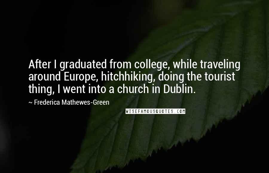 Frederica Mathewes-Green Quotes: After I graduated from college, while traveling around Europe, hitchhiking, doing the tourist thing, I went into a church in Dublin.