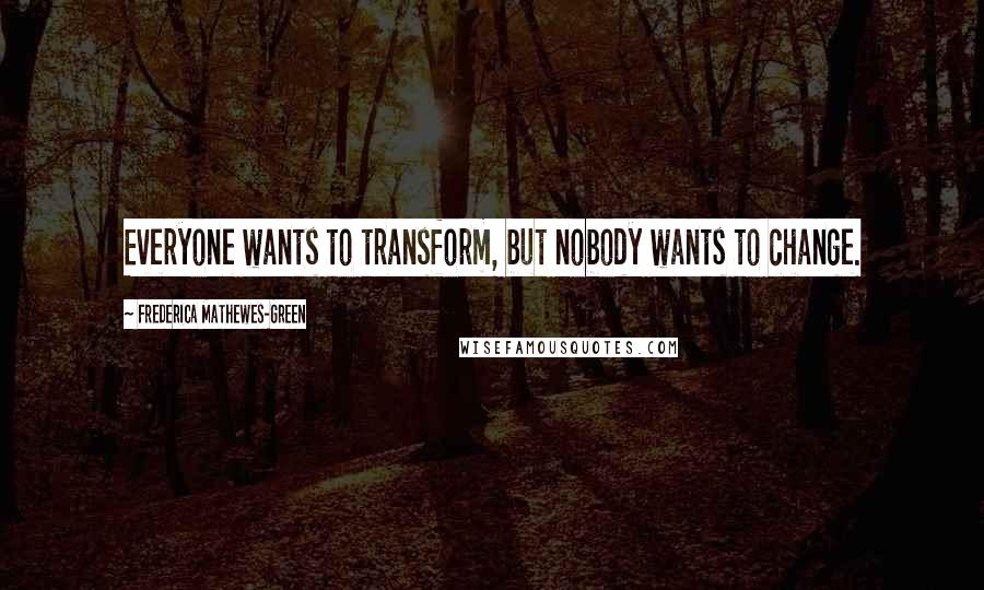 Frederica Mathewes-Green Quotes: Everyone wants to transform, but nobody wants to change.