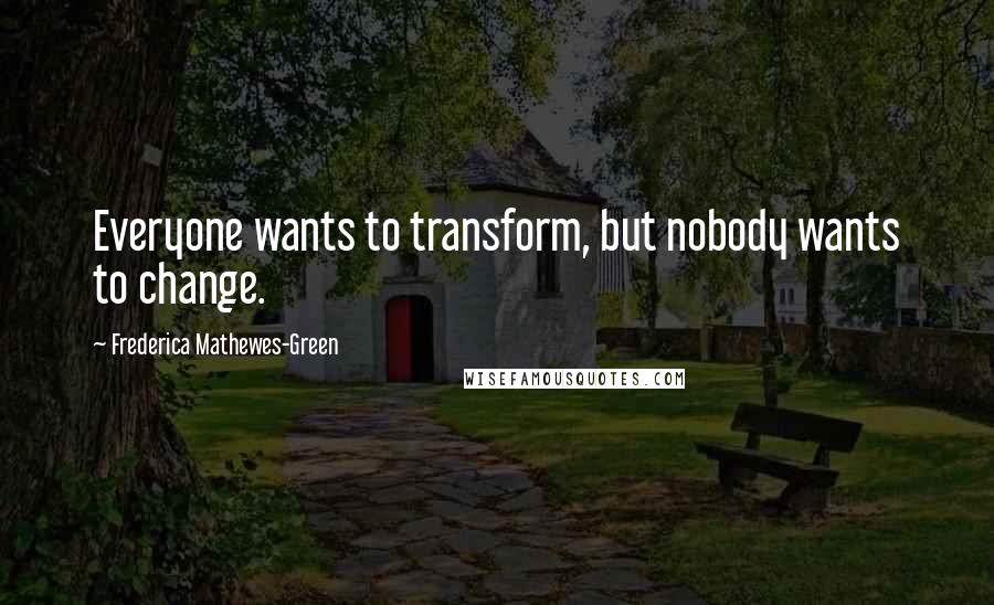 Frederica Mathewes-Green Quotes: Everyone wants to transform, but nobody wants to change.