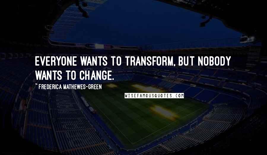 Frederica Mathewes-Green Quotes: Everyone wants to transform, but nobody wants to change.