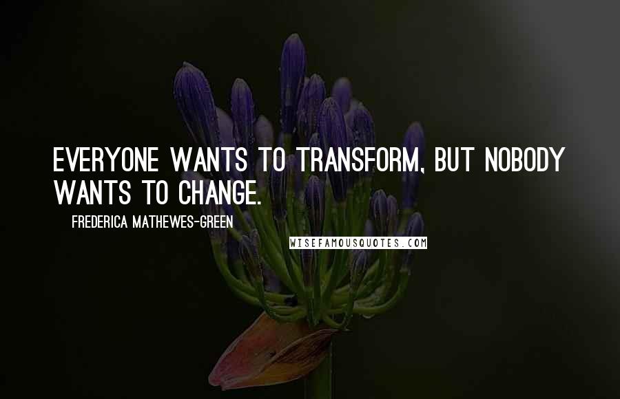 Frederica Mathewes-Green Quotes: Everyone wants to transform, but nobody wants to change.