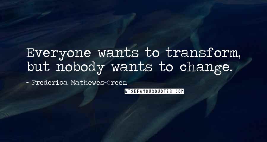 Frederica Mathewes-Green Quotes: Everyone wants to transform, but nobody wants to change.