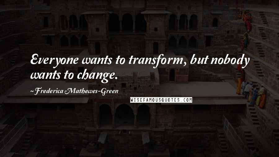 Frederica Mathewes-Green Quotes: Everyone wants to transform, but nobody wants to change.