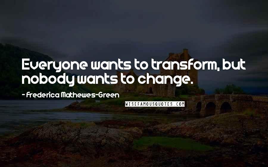 Frederica Mathewes-Green Quotes: Everyone wants to transform, but nobody wants to change.