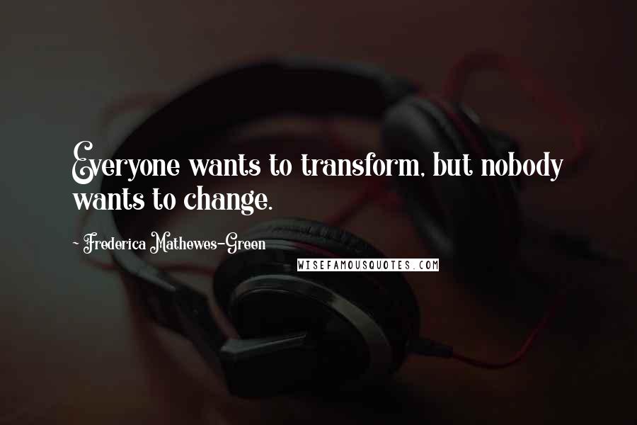 Frederica Mathewes-Green Quotes: Everyone wants to transform, but nobody wants to change.