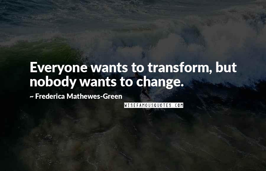 Frederica Mathewes-Green Quotes: Everyone wants to transform, but nobody wants to change.