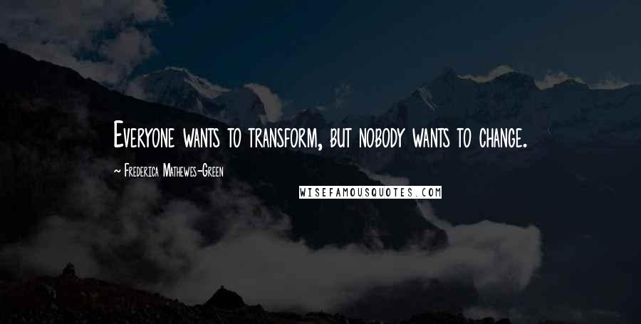 Frederica Mathewes-Green Quotes: Everyone wants to transform, but nobody wants to change.