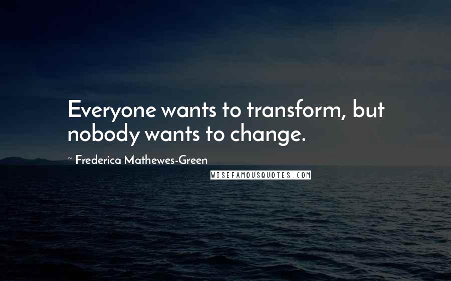 Frederica Mathewes-Green Quotes: Everyone wants to transform, but nobody wants to change.