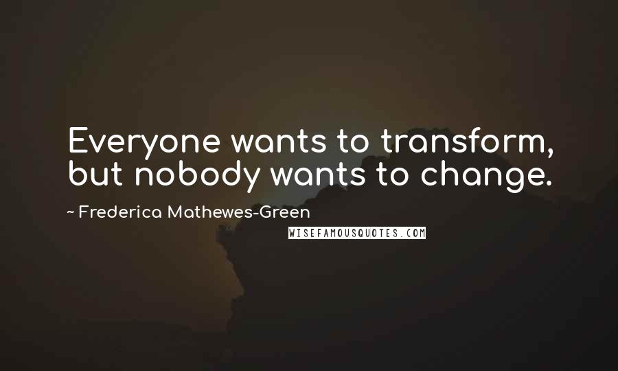 Frederica Mathewes-Green Quotes: Everyone wants to transform, but nobody wants to change.