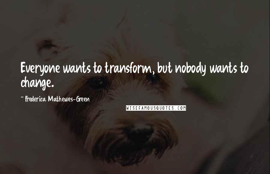 Frederica Mathewes-Green Quotes: Everyone wants to transform, but nobody wants to change.