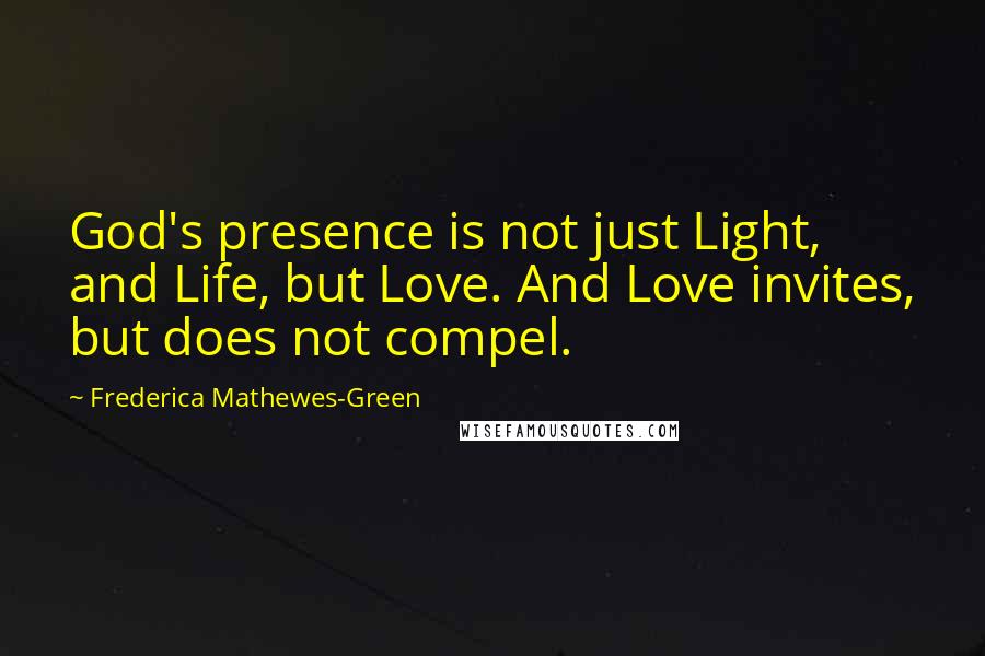 Frederica Mathewes-Green Quotes: God's presence is not just Light, and Life, but Love. And Love invites, but does not compel.