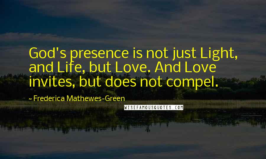 Frederica Mathewes-Green Quotes: God's presence is not just Light, and Life, but Love. And Love invites, but does not compel.