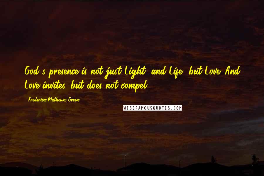 Frederica Mathewes-Green Quotes: God's presence is not just Light, and Life, but Love. And Love invites, but does not compel.