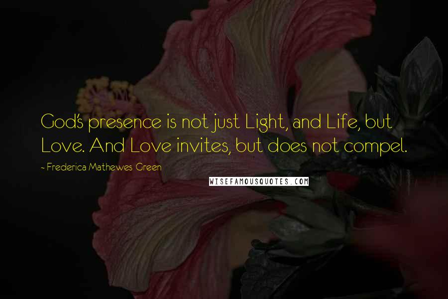 Frederica Mathewes-Green Quotes: God's presence is not just Light, and Life, but Love. And Love invites, but does not compel.