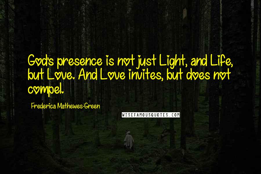 Frederica Mathewes-Green Quotes: God's presence is not just Light, and Life, but Love. And Love invites, but does not compel.