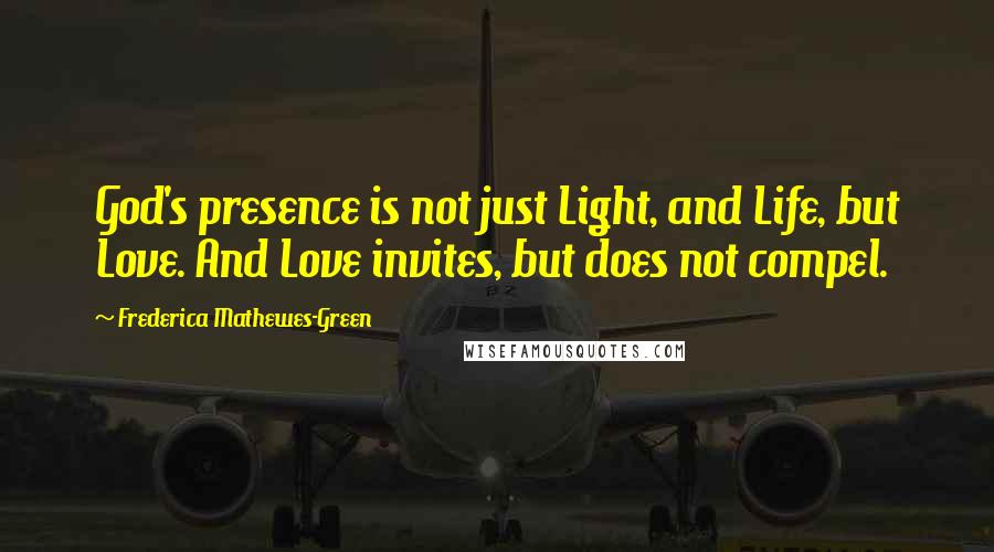 Frederica Mathewes-Green Quotes: God's presence is not just Light, and Life, but Love. And Love invites, but does not compel.