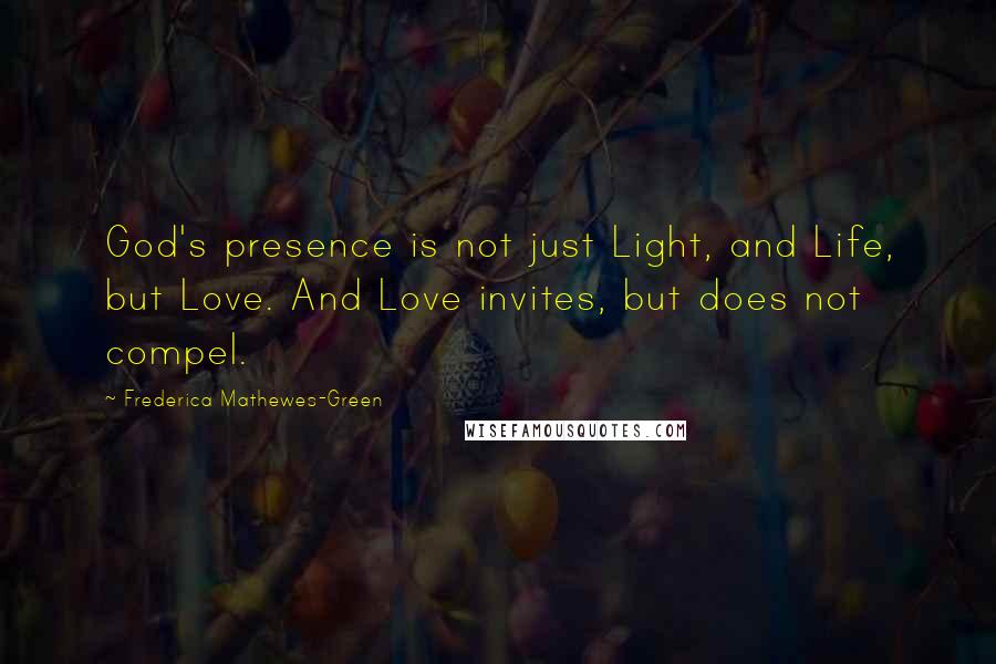 Frederica Mathewes-Green Quotes: God's presence is not just Light, and Life, but Love. And Love invites, but does not compel.