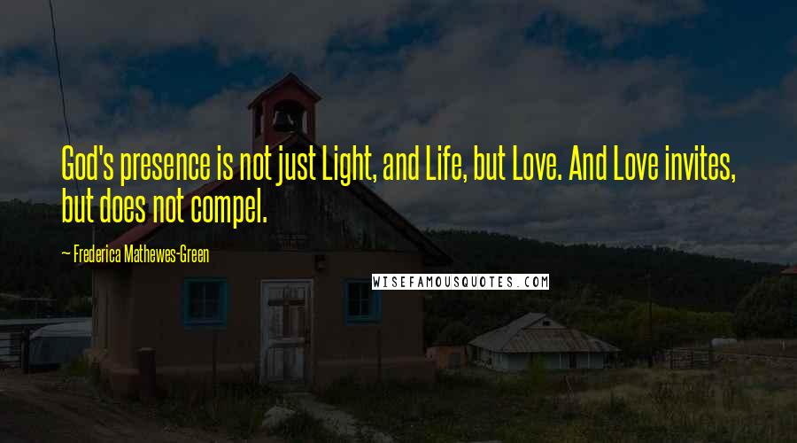 Frederica Mathewes-Green Quotes: God's presence is not just Light, and Life, but Love. And Love invites, but does not compel.