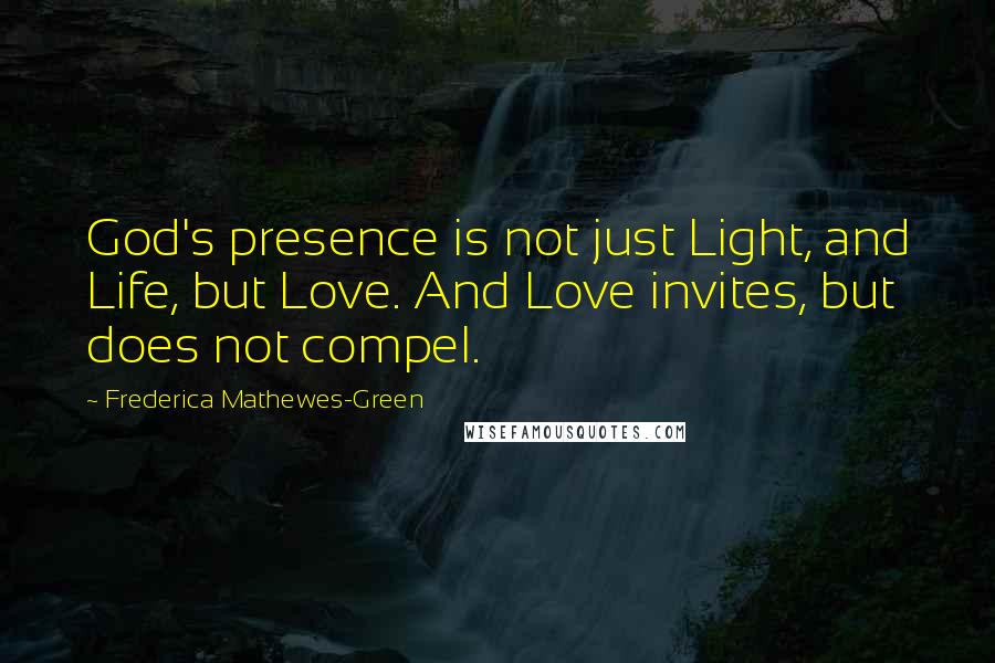 Frederica Mathewes-Green Quotes: God's presence is not just Light, and Life, but Love. And Love invites, but does not compel.