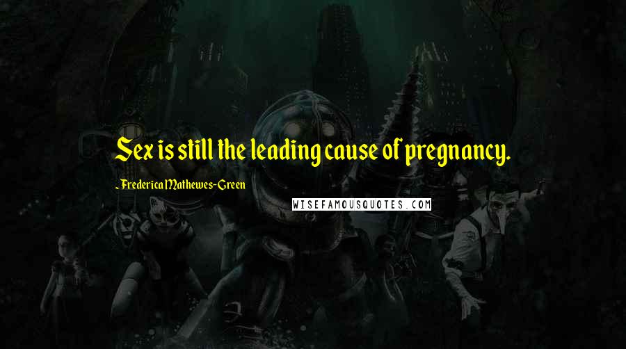 Frederica Mathewes-Green Quotes: Sex is still the leading cause of pregnancy.