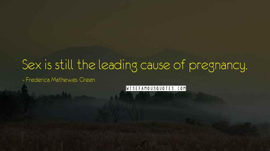 Frederica Mathewes-Green Quotes: Sex is still the leading cause of pregnancy.