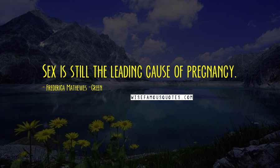 Frederica Mathewes-Green Quotes: Sex is still the leading cause of pregnancy.