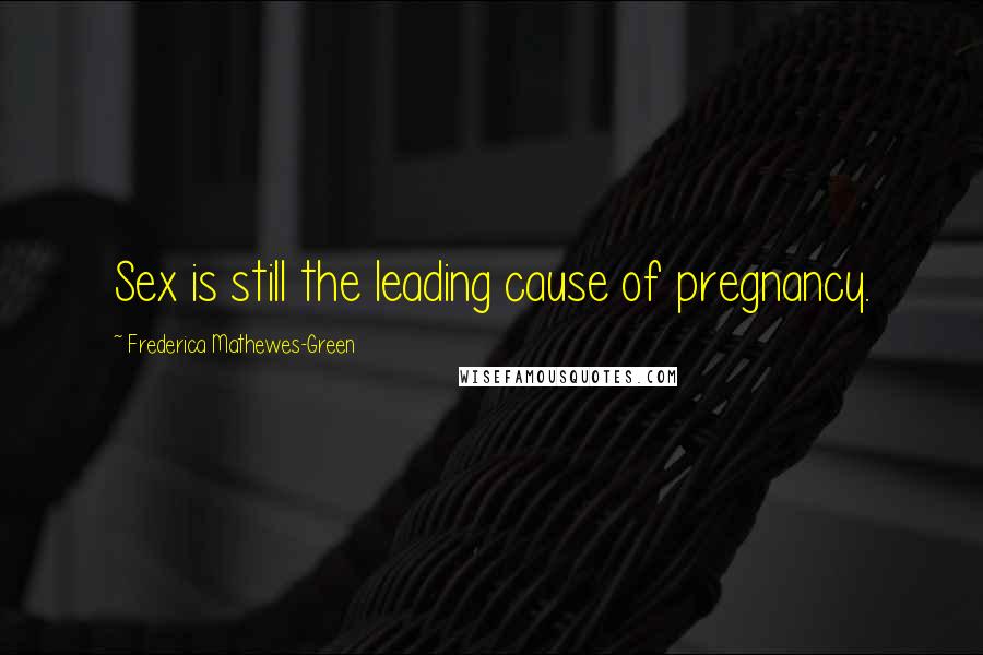 Frederica Mathewes-Green Quotes: Sex is still the leading cause of pregnancy.