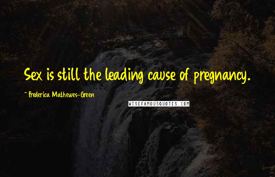 Frederica Mathewes-Green Quotes: Sex is still the leading cause of pregnancy.