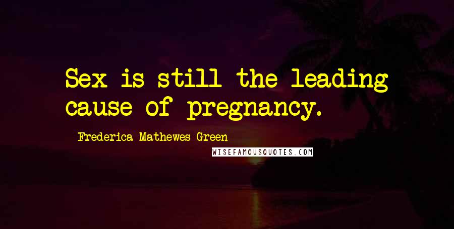 Frederica Mathewes-Green Quotes: Sex is still the leading cause of pregnancy.