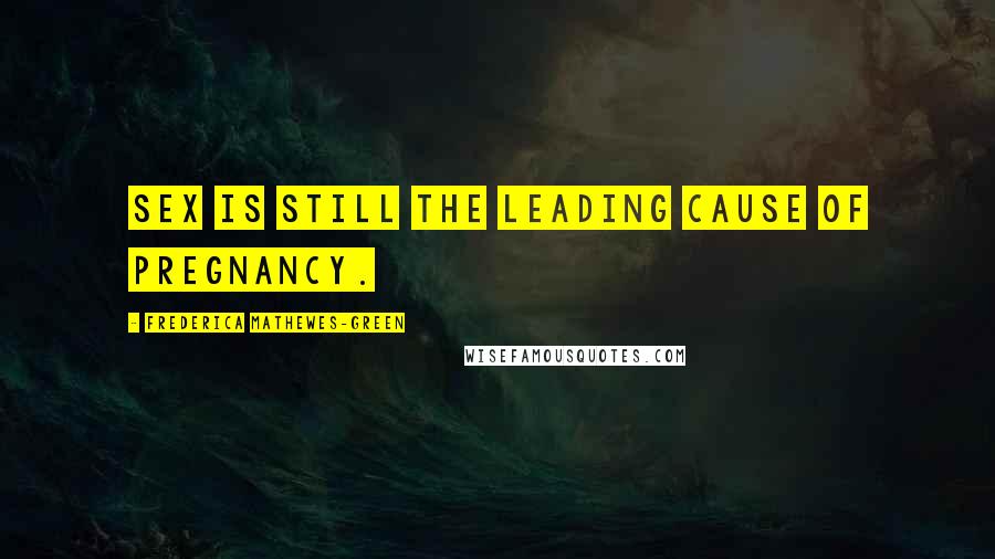 Frederica Mathewes-Green Quotes: Sex is still the leading cause of pregnancy.