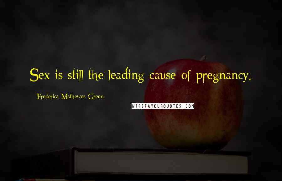 Frederica Mathewes-Green Quotes: Sex is still the leading cause of pregnancy.