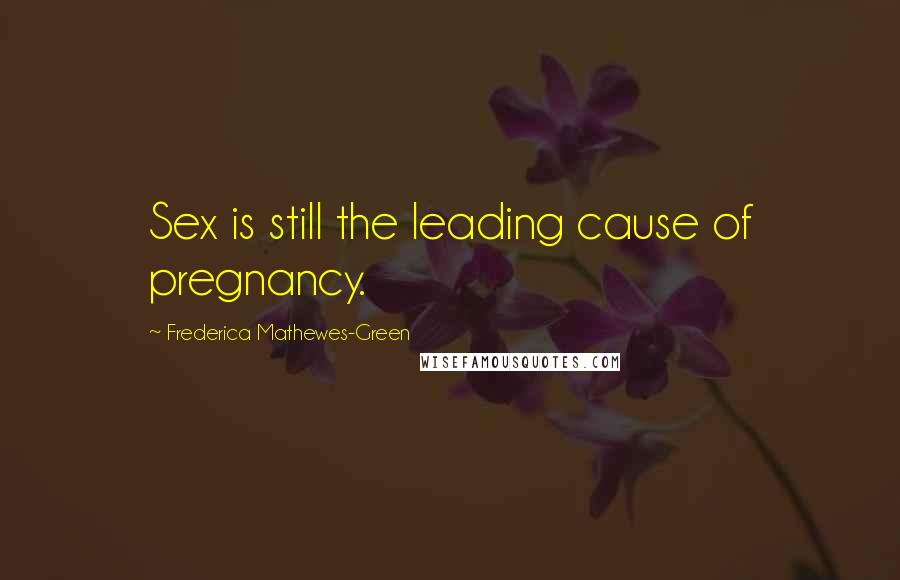 Frederica Mathewes-Green Quotes: Sex is still the leading cause of pregnancy.