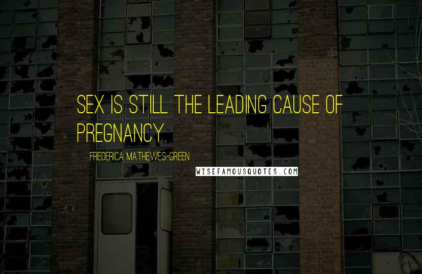 Frederica Mathewes-Green Quotes: Sex is still the leading cause of pregnancy.