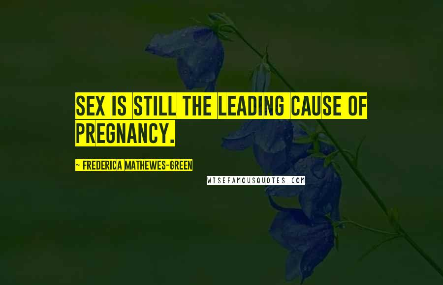 Frederica Mathewes-Green Quotes: Sex is still the leading cause of pregnancy.