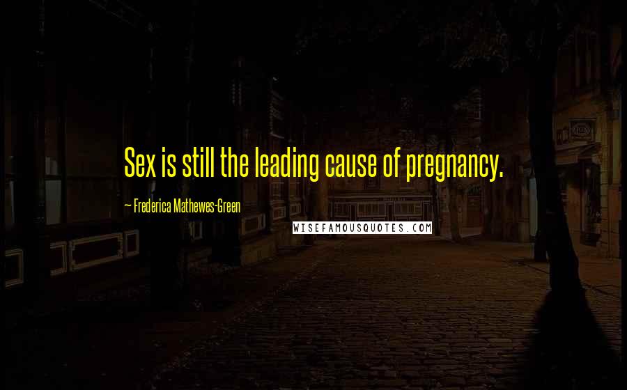 Frederica Mathewes-Green Quotes: Sex is still the leading cause of pregnancy.