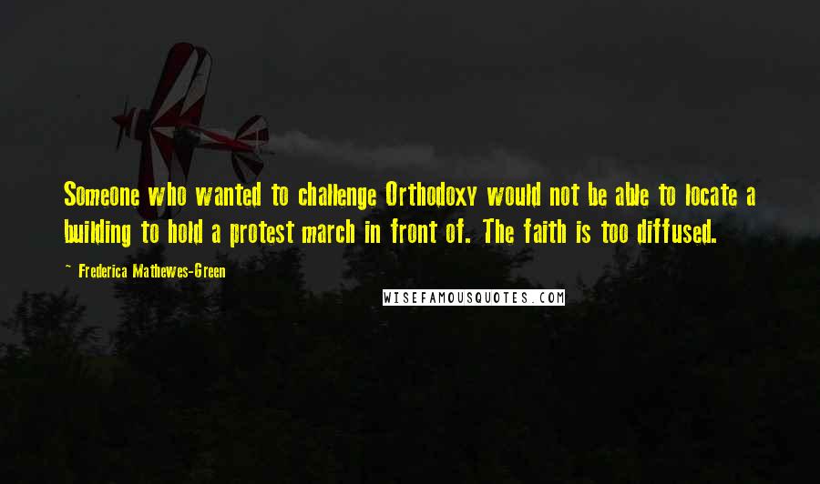 Frederica Mathewes-Green Quotes: Someone who wanted to challenge Orthodoxy would not be able to locate a building to hold a protest march in front of. The faith is too diffused.