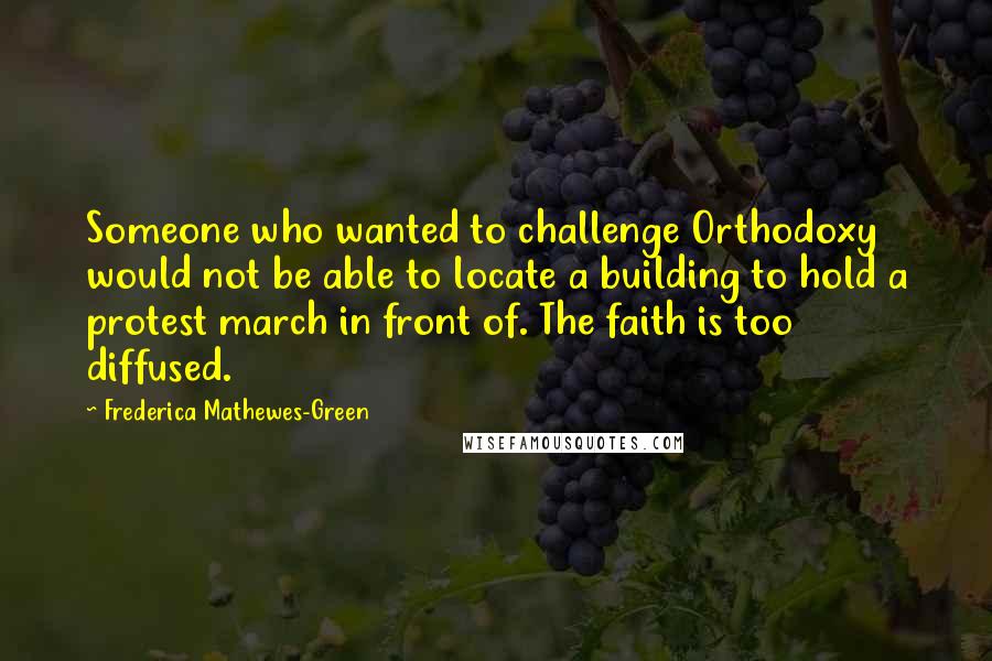 Frederica Mathewes-Green Quotes: Someone who wanted to challenge Orthodoxy would not be able to locate a building to hold a protest march in front of. The faith is too diffused.