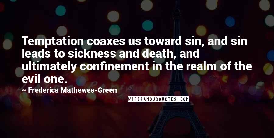 Frederica Mathewes-Green Quotes: Temptation coaxes us toward sin, and sin leads to sickness and death, and ultimately confinement in the realm of the evil one.