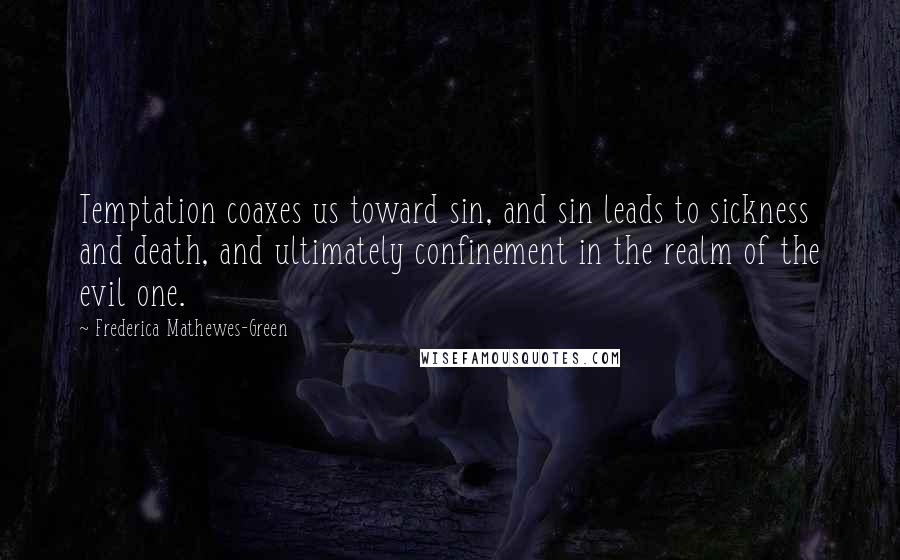 Frederica Mathewes-Green Quotes: Temptation coaxes us toward sin, and sin leads to sickness and death, and ultimately confinement in the realm of the evil one.