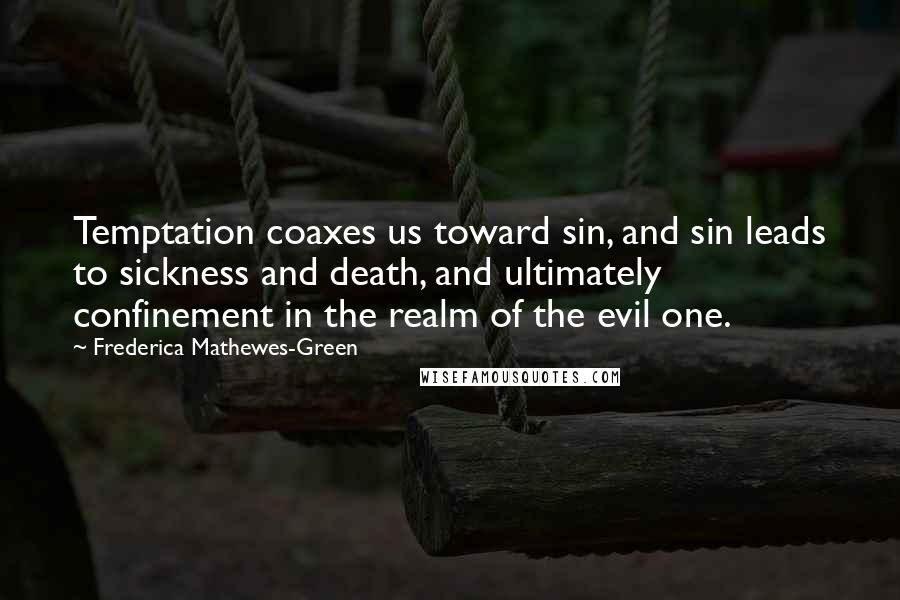 Frederica Mathewes-Green Quotes: Temptation coaxes us toward sin, and sin leads to sickness and death, and ultimately confinement in the realm of the evil one.