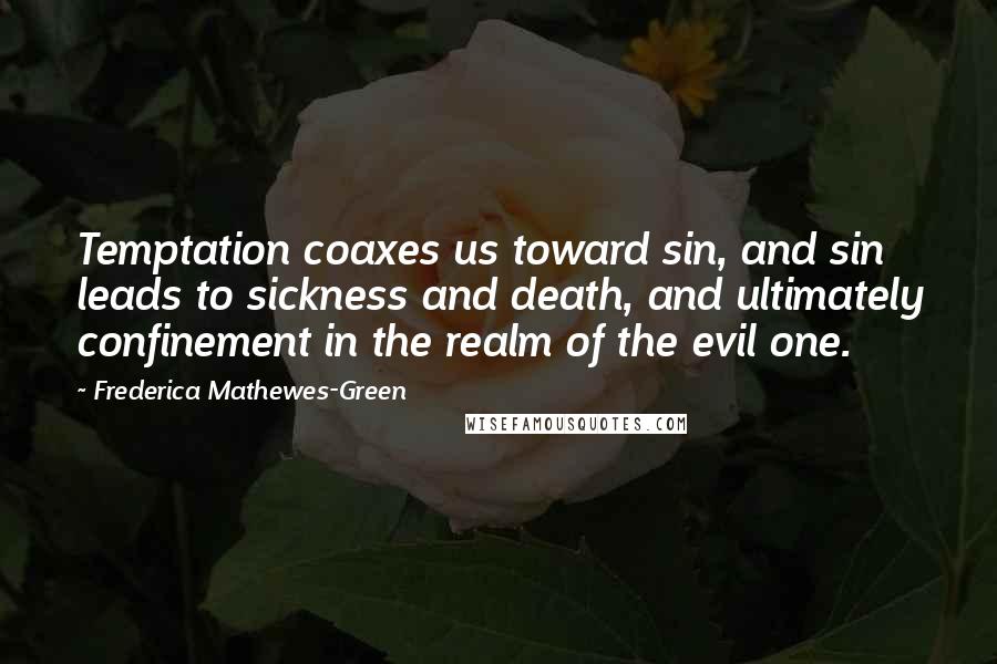 Frederica Mathewes-Green Quotes: Temptation coaxes us toward sin, and sin leads to sickness and death, and ultimately confinement in the realm of the evil one.