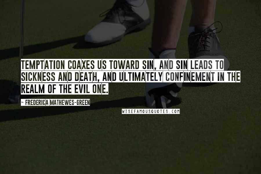 Frederica Mathewes-Green Quotes: Temptation coaxes us toward sin, and sin leads to sickness and death, and ultimately confinement in the realm of the evil one.