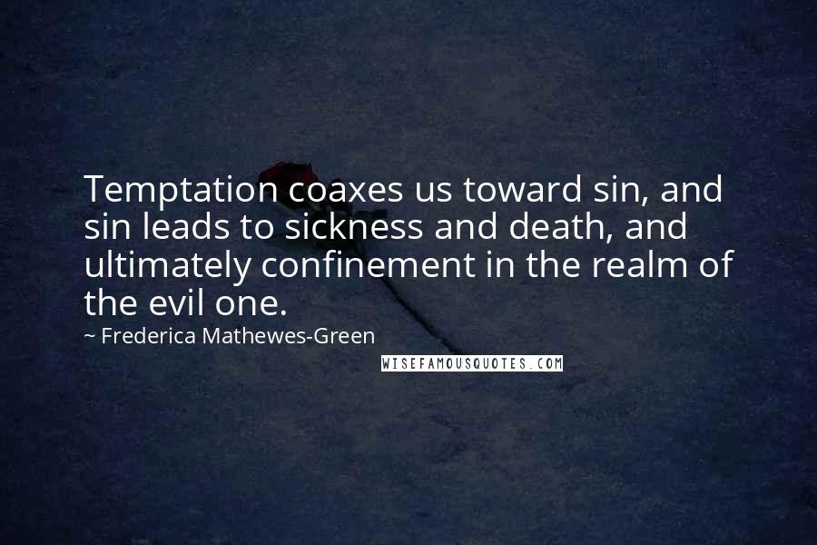 Frederica Mathewes-Green Quotes: Temptation coaxes us toward sin, and sin leads to sickness and death, and ultimately confinement in the realm of the evil one.
