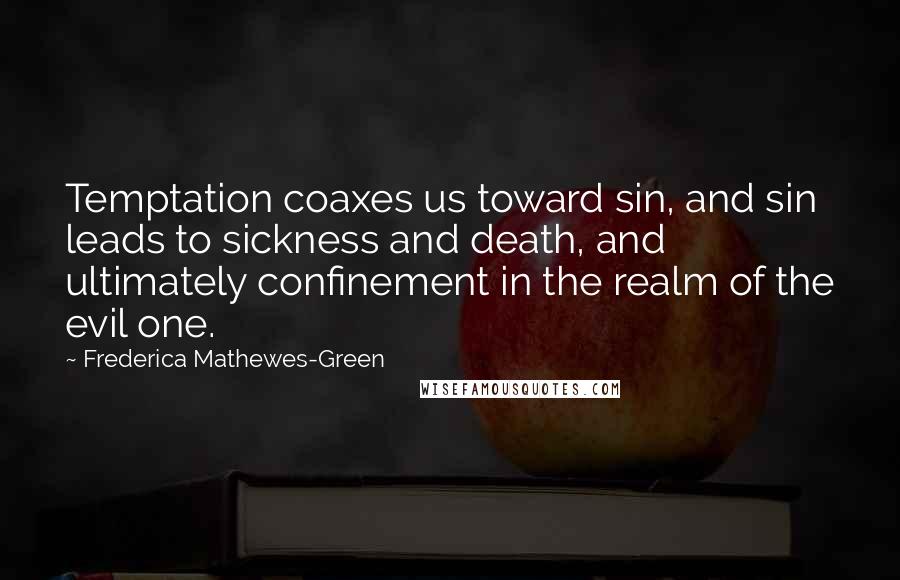 Frederica Mathewes-Green Quotes: Temptation coaxes us toward sin, and sin leads to sickness and death, and ultimately confinement in the realm of the evil one.